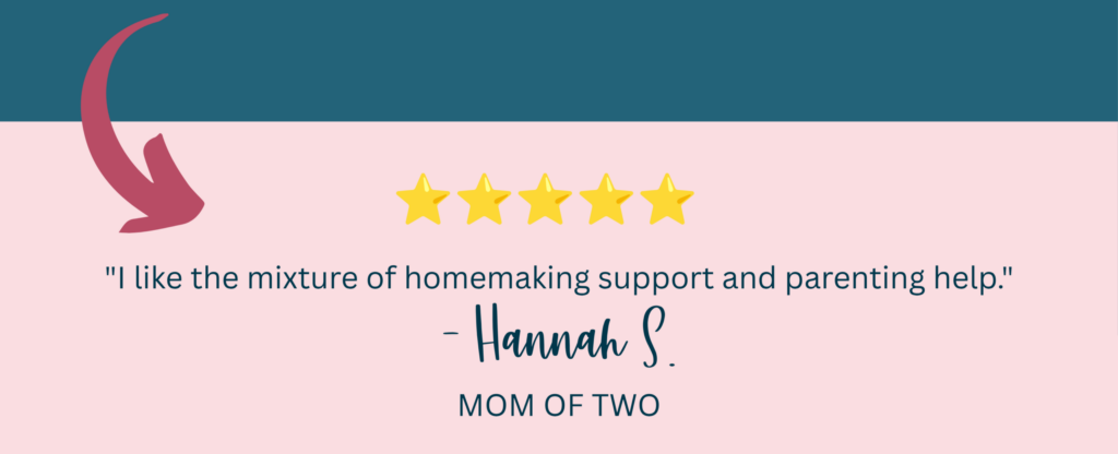 "I like the mixture of homemaking support and parenting help." -Hannah S., Mom of two