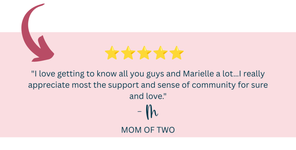 "I love getting to know all you guys and Marielle a lot…I really appreciate most the support and sense of community for sure and love.” -M, Mom of two
