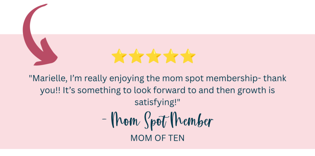 "Marielle, I’m really enjoying the mom spot membership- thank you!! It’s something to look forward to and then growth is satisfying!" -Mom Spot Member, Mom of 10